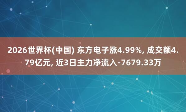 2026世界杯(中國(guó)) 東方電子漲4.99%, 成交額4.79億元, 近3日主力凈流入-7679.33萬(wàn)