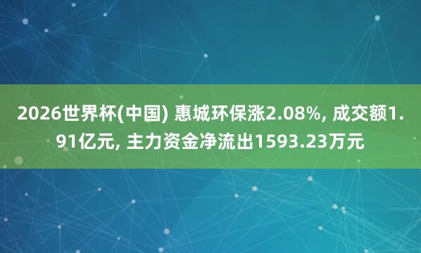 2026世界杯(中國(guó)) 惠城環(huán)保漲2.08%, 成交額1.91億元, 主力資金凈流出1593.23萬(wàn)元