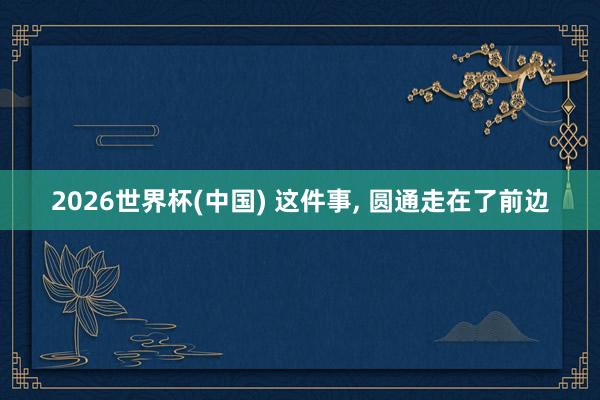 2026世界杯(中國(guó)) 這件事, 圓通走在了前邊