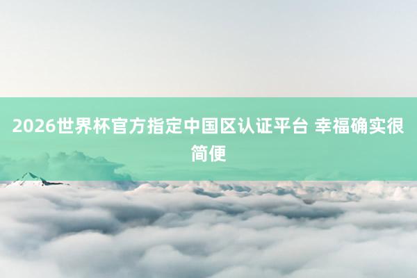 2026世界杯官方指定中國區(qū)認(rèn)證平臺 幸福確實(shí)很簡便