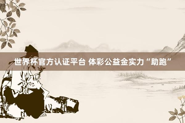 世界杯官方認(rèn)證平臺 體彩公益金實(shí)力“助跑”