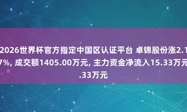 2026世界杯官方指定中國區(qū)認證平臺 卓錦股份漲2.17%, 成交額1405.00萬元, 主力資金凈流入15.33萬元