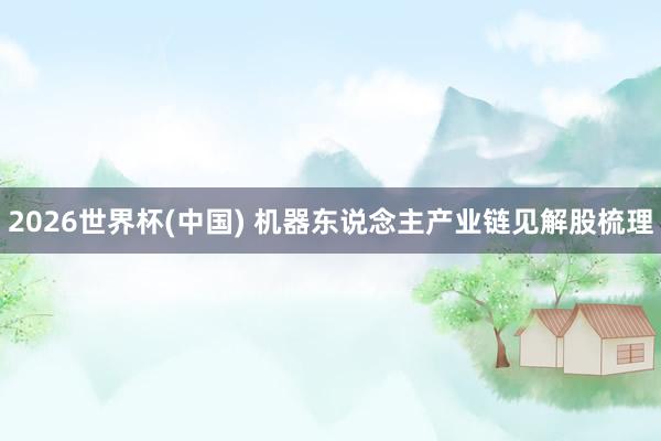 2026世界杯(中國) 機器東說念主產業鏈見解股梳理