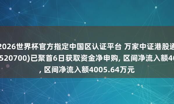 2026世界杯官方指定中國區認證平臺 萬家中證港股通鼎新藥ETF(520700)已聚首6日獲取資金凈申購, 區間凈流入額4005.64萬元