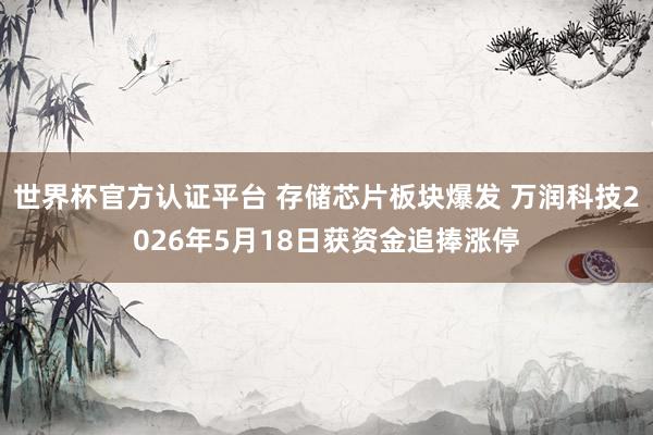 世界杯官方認證平臺 存儲芯片板塊爆發(fā) 萬潤科技2026年5月18日獲資金追捧漲停