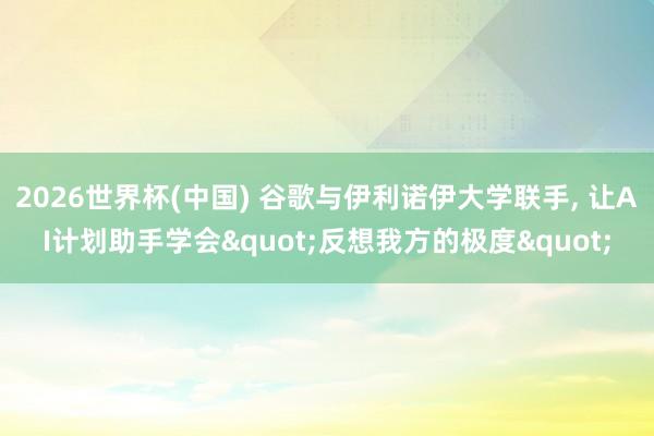 2026世界杯(中國) 谷歌與伊利諾伊大學聯(lián)手, 讓AI計劃助手學會"反想我方的極度"