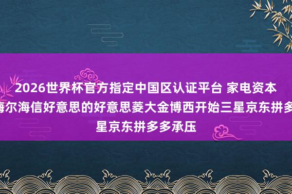 2026世界杯官方指定中國區(qū)認(rèn)證平臺 家電資本大漲! 海爾海信好意思的好意思菱大金博西開始三星京東拼多多承壓