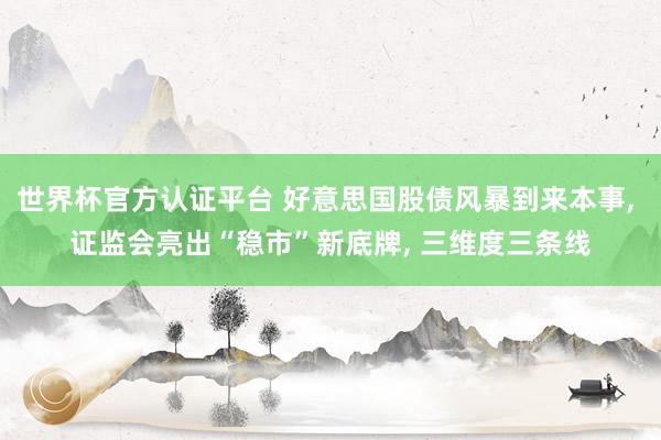 世界杯官方認證平臺 好意思國股債風暴到來本事, 證監會亮出“穩市”新底牌, 三維度三條線
