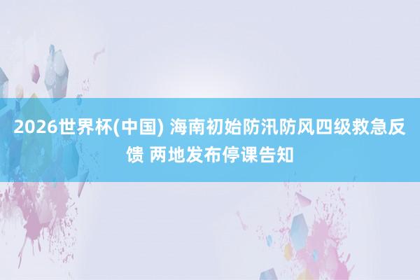 2026世界杯(中國) 海南初始防汛防風四級救急反饋 兩地發布停課告知