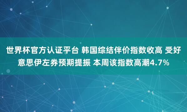 世界杯官方認(rèn)證平臺 韓國綜結(jié)伴價指數(shù)收高 受好意思伊左券預(yù)期提振 本周該指數(shù)高潮4.7%