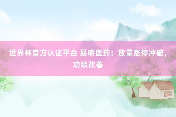 世界杯官方認證平臺 易明醫(yī)藥：放量漲停沖破，功績改善