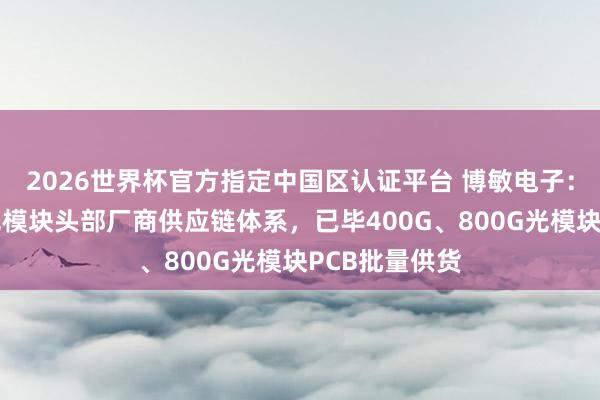 2026世界杯官方指定中國(guó)區(qū)認(rèn)證平臺(tái) 博敏電子：已得手導(dǎo)入光模塊頭部廠商供應(yīng)鏈體系，已畢400G、800G光模塊PCB批量供貨