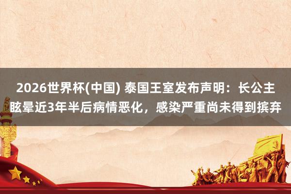 2026世界杯(中國(guó)) 泰國(guó)王室發(fā)布聲明：長(zhǎng)公主眩暈近3年半后病情惡化，感染嚴(yán)重尚未得到擯棄