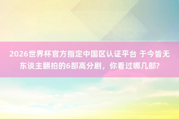 2026世界杯官方指定中國區(qū)認(rèn)證平臺 于今皆無東談主翻拍的6部高分劇，你看過哪幾部?